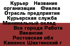 Курьер › Название организации ­ Фиалка › Отрасль предприятия ­ Курьерская служба › Минимальный оклад ­ 13 000 - Все города Работа » Вакансии   . Ростовская обл.,Каменск-Шахтинский г.